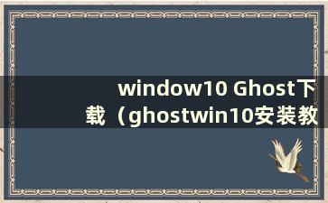 window10 Ghost下载（ghostwin10安装教程）